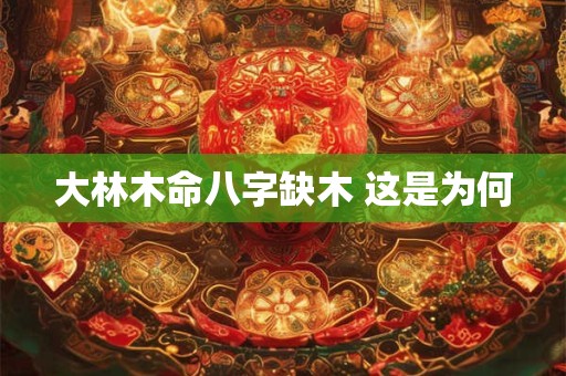 大林木命八字缺木 这是为何