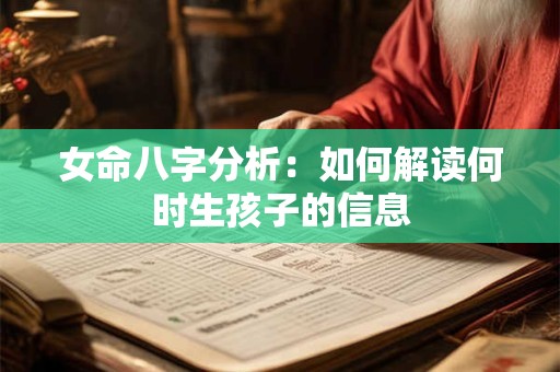 女命八字分析：如何解读何时生孩子的信息