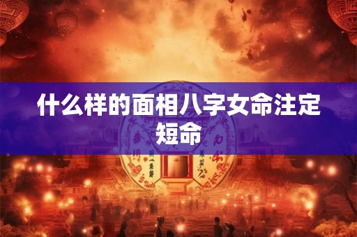 什么样的面相八字女命注定短命