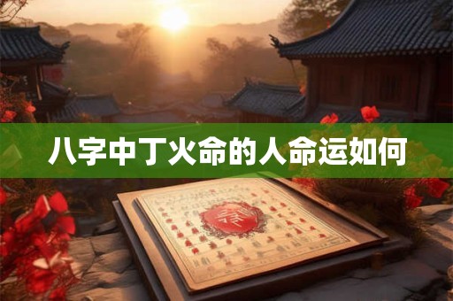 八字中丁火命的人命运如何