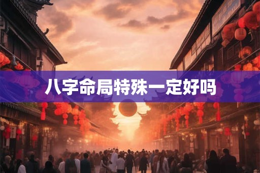 八字命局特殊一定好吗