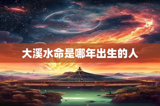 大溪水命是哪年出生的人