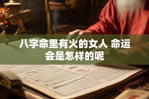 八字命里有火的女人 命运会是怎样的呢