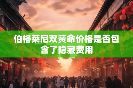 伯格莱尼双簧命价格是否包含了隐藏费用
