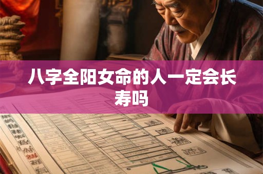 八字全阳女命的人一定会长寿吗