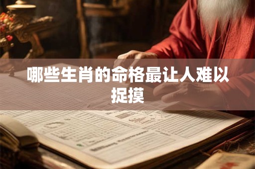 哪些生肖的命格最让人难以捉摸
