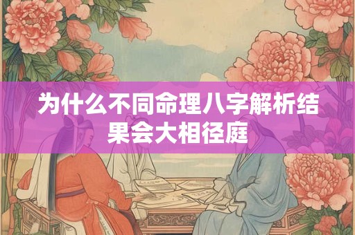 为什么不同命理八字解析结果会大相径庭