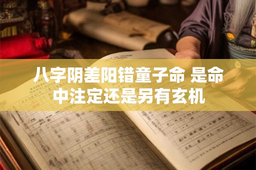 八字阴差阳错童子命 是命中注定还是另有玄机