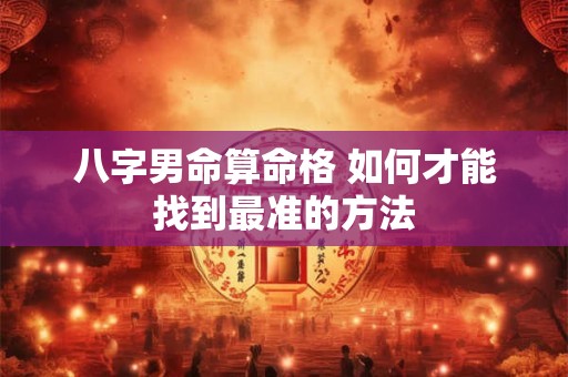 八字男命算命格 如何才能找到最准的方法
