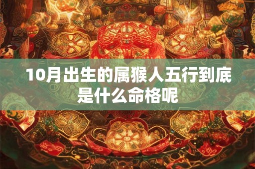 10月出生的属猴人五行到底是什么命格呢