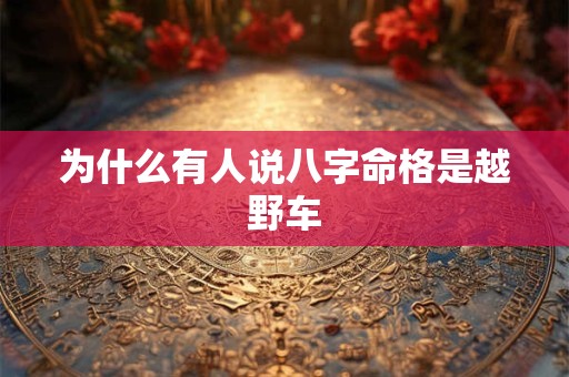 为什么有人说八字命格是越野车