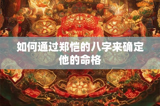 如何通过郑恺的八字来确定他的命格
