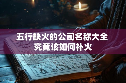 五行缺火的公司名称大全 究竟该如何补火