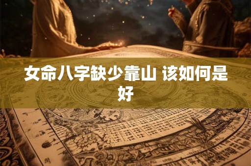 女命八字缺少靠山 该如何是好