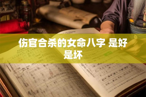 伤官合杀的女命八字 是好是坏