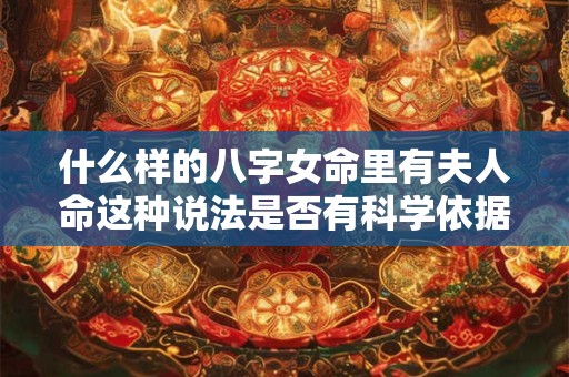 什么样的八字女命里有夫人命这种说法是否有科学依据