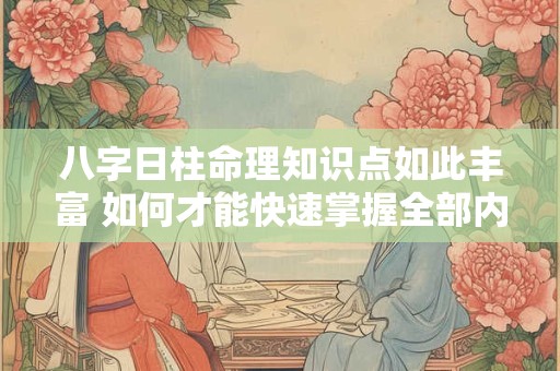 八字日柱命理知识点如此丰富 如何才能快速掌握全部内容