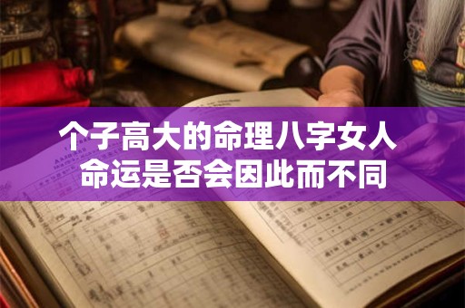 个子高大的命理八字女人 命运是否会因此而不同