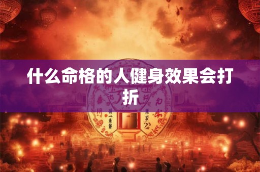 什么命格的人健身效果会打折