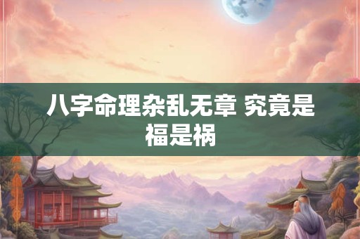 八字命理杂乱无章 究竟是福是祸