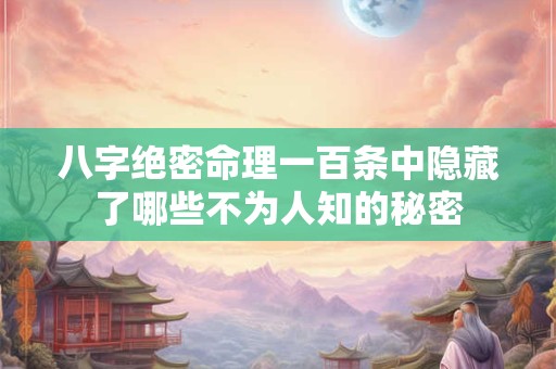 八字绝密命理一百条中隐藏了哪些不为人知的秘密