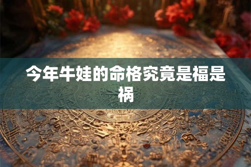 今年牛娃的命格究竟是福是祸