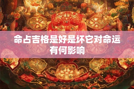 命占吉格是好是坏它对命运有何影响