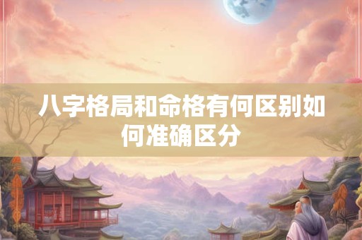 八字格局和命格有何区别如何准确区分