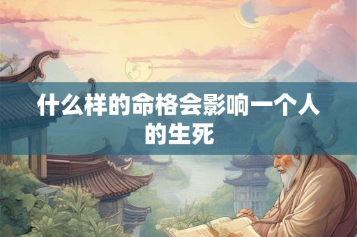 什么样的命格会影响一个人的生死