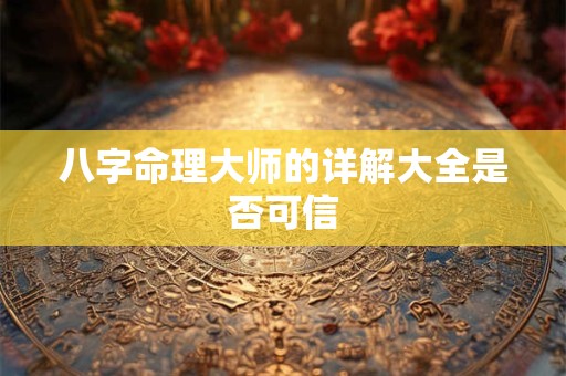 八字命理大师的详解大全是否可信