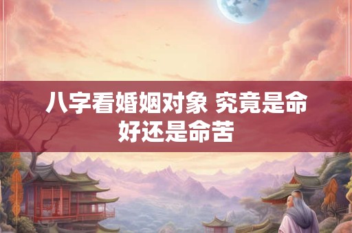 八字看婚姻对象 究竟是命好还是命苦