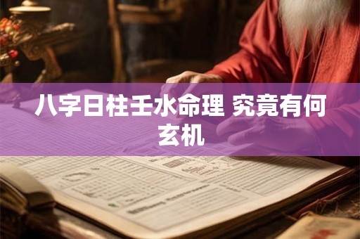 详细阅读:八字日柱壬水命理 究竟有何玄机 八字日柱壬水命理 究竟有何玄机