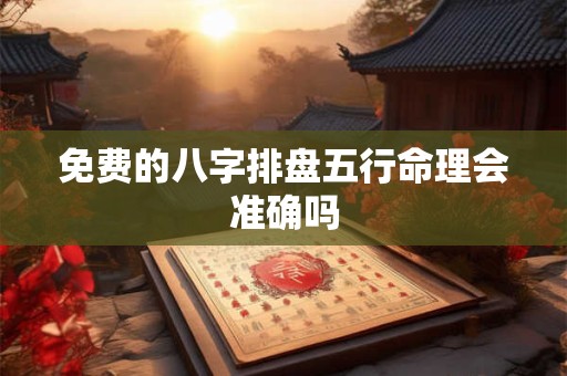 免费的八字排盘五行命理会准确吗