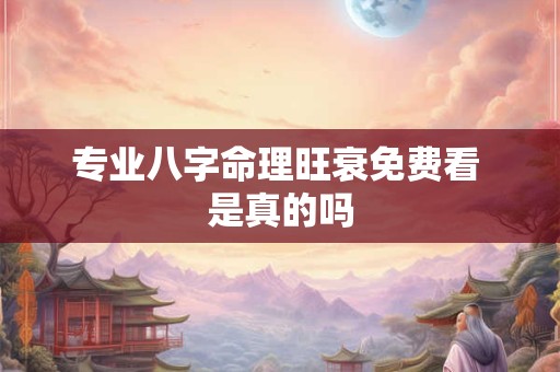 专业八字命理旺衰免费看 是真的吗