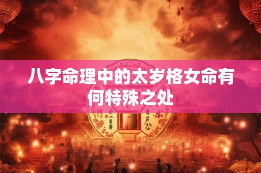 八字命理中的太岁格女命有何特殊之处