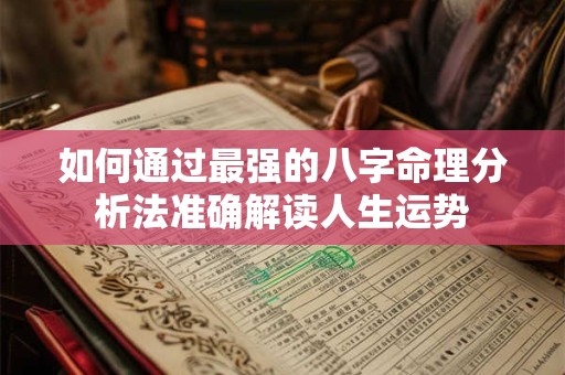 如何通过最强的八字命理分析法准确解读人生运势
