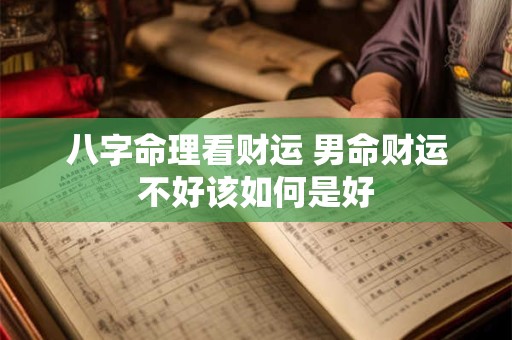八字命理看财运 男命财运不好该如何是好