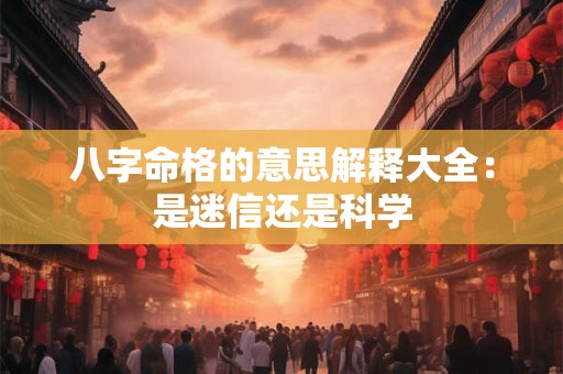八字命格的意思解释大全：是迷信还是科学
