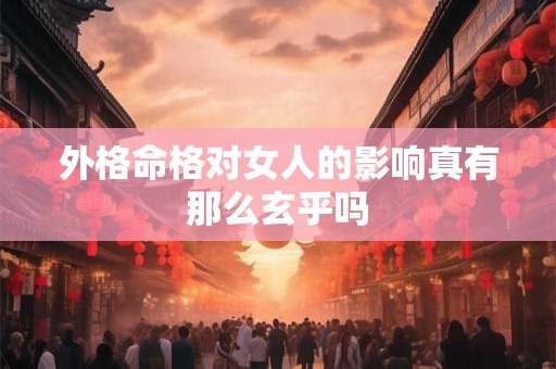 外格命格对女人的影响真有那么玄乎吗