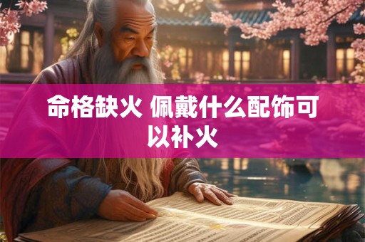 命格缺火 佩戴什么配饰可以补火