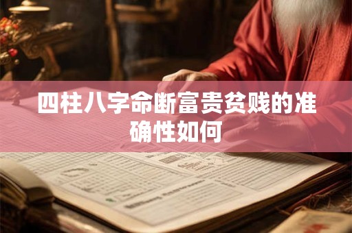 四柱八字命断富贵贫贱的准确性如何