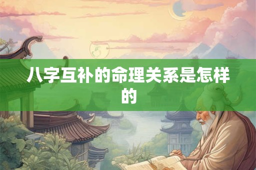 八字互补的命理关系是怎样的