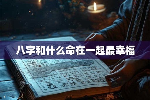 八字和什么命在一起最幸福