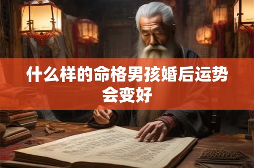 什么样的命格男孩婚后运势会变好