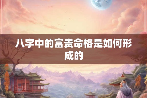 八字中的富贵命格是如何形成的