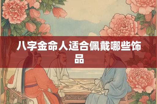 八字金命人适合佩戴哪些饰品