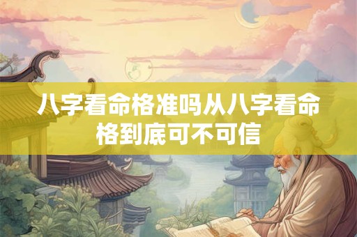 八字看命格准吗从八字看命格到底可不可信