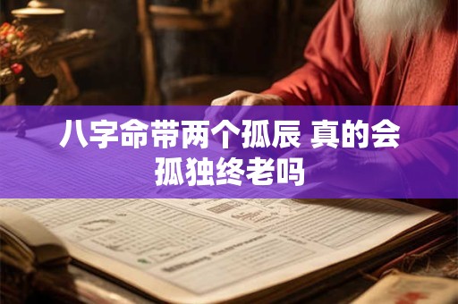八字命带两个孤辰 真的会孤独终老吗