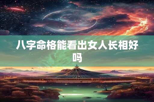 八字命格能看出女人长相好吗