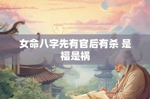 女命八字先有官后有杀 是福是祸